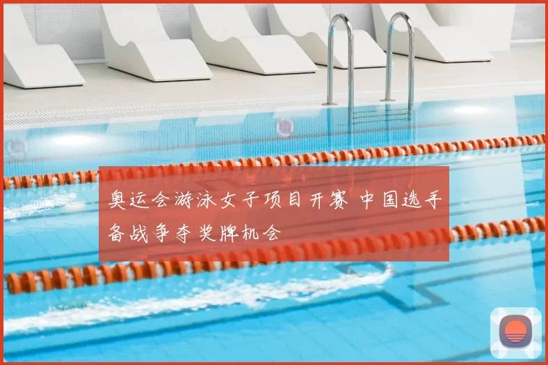 奥运会游泳女子项目开赛 中国选手备战争夺奖牌机会