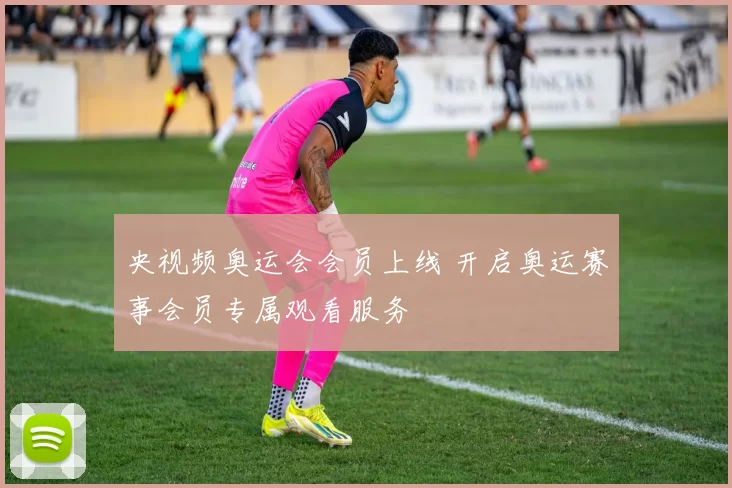 央视频奥运会会员上线 开启奥运赛事会员专属观看服务