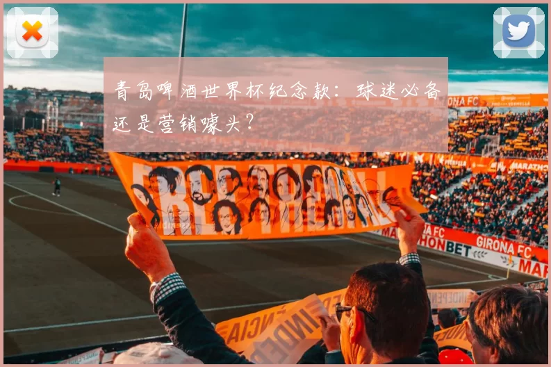 青岛啤酒世界杯纪念款：球迷必备还是营销噱头？