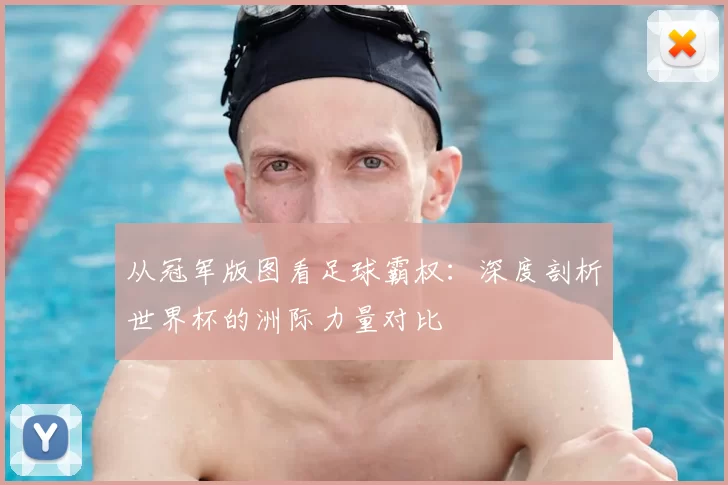从冠军版图看足球霸权:深度剖析世界杯的洲际力量对比