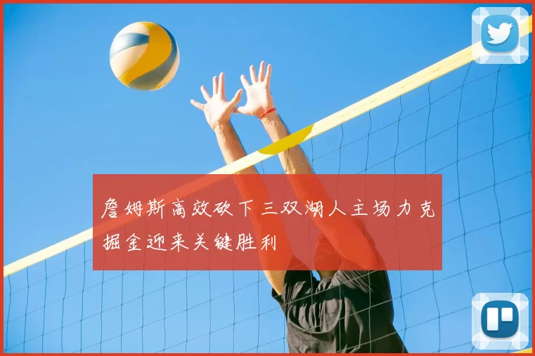 詹姆斯高效砍下三双湖人主场力克掘金迎来关键胜利