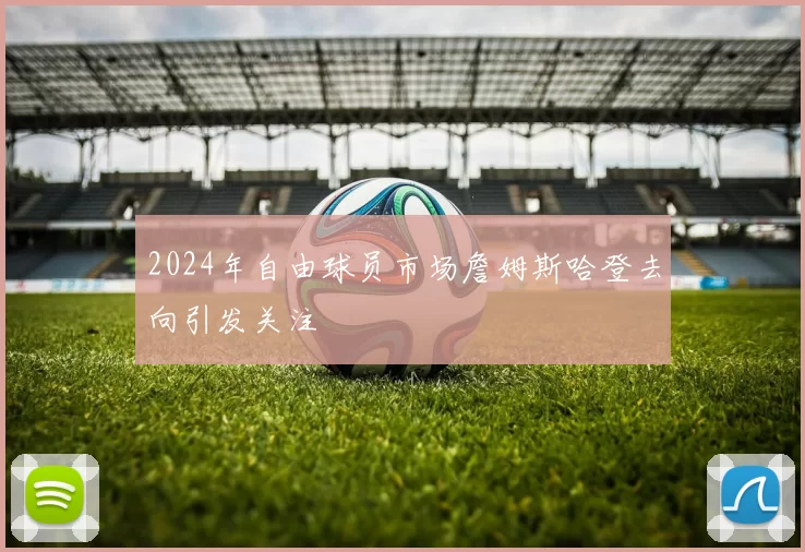 2024年自由球员市场詹姆斯哈登去向引发关注