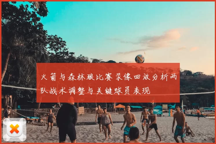 火箭与森林狼比赛录像回放分析两队战术调整与关键球员表现