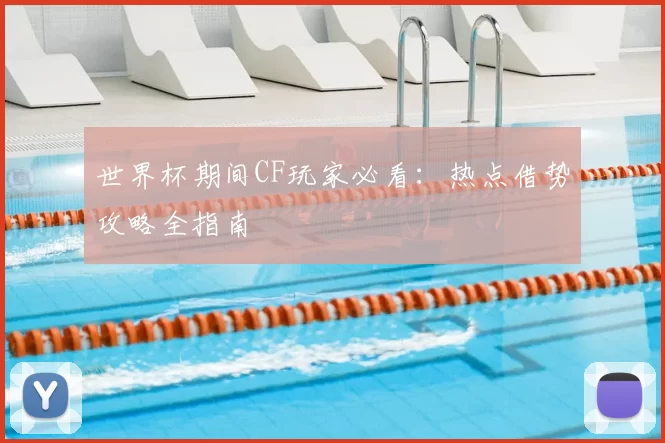 世界杯期间CF玩家必看：热点借势攻略全指南