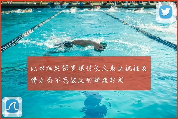 比尔转发保罗退役长文表达祝福友情永存不忘彼此的辉煌时刻