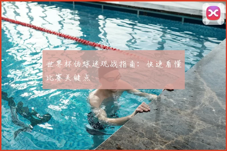 世界杯伪球迷观战指南：快速看懂比赛关键点