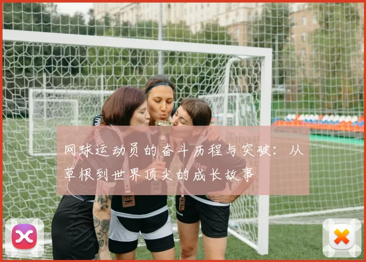 网球运动员的奋斗历程与突破：从草根到世界顶尖的成长故事