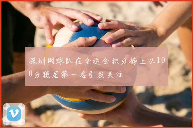 深圳网球队在全运会积分榜上以100分稳居第一名引发关注