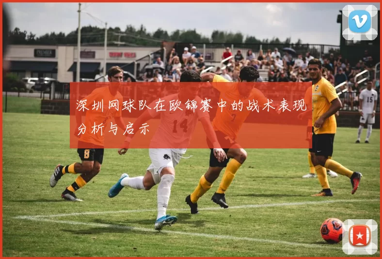 深圳网球队在欧锦赛中的战术表现分析与启示