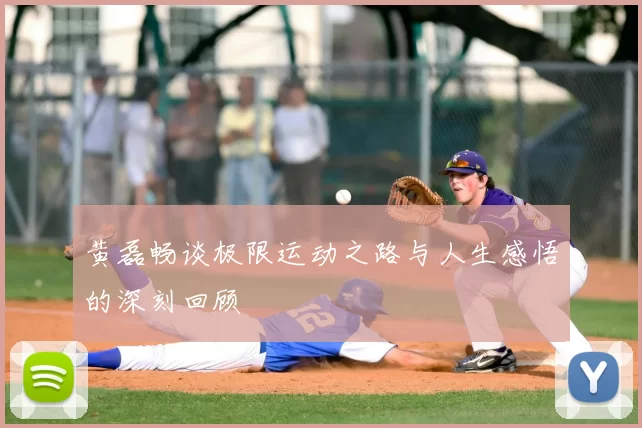 黄磊畅谈极限运动之路与人生感悟的深刻回顾