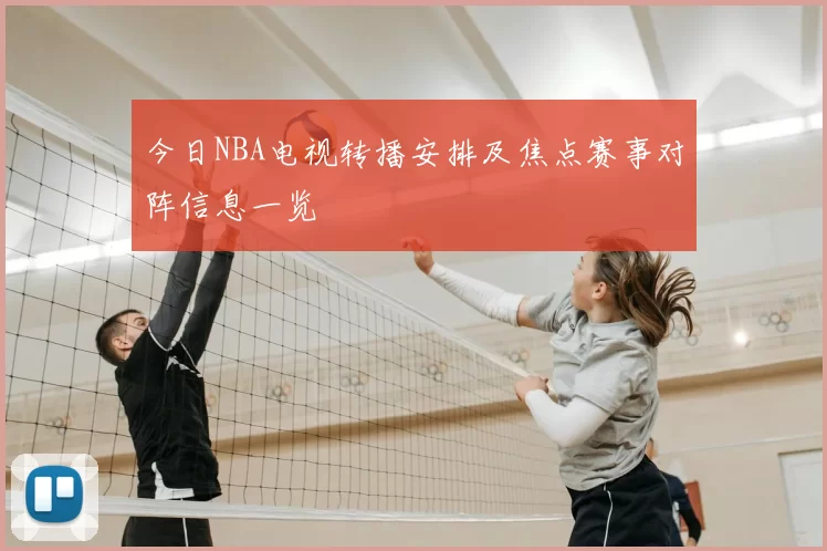 今日NBA电视转播安排及焦点赛事对阵信息一览