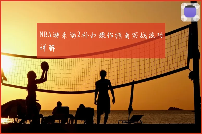 NBA游乐场2补扣操作指南实战技巧详解