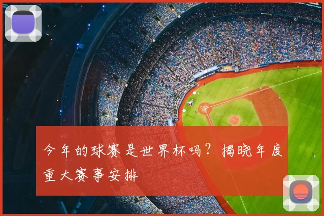 今年的球赛是世界杯吗？揭晓年度重大赛事安排