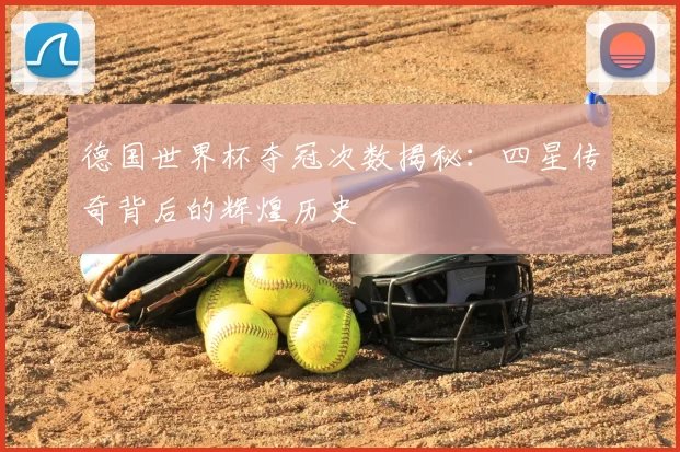 德国世界杯夺冠次数揭秘：四星传奇背后的辉煌历史