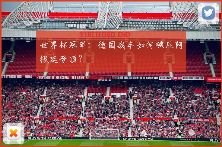 世界杯冠军：德国战车如何碾压阿根廷登顶？