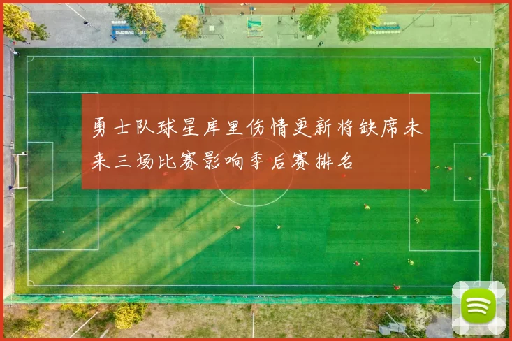 勇士队球星库里伤情更新将缺席未来三场比赛影响季后赛排名