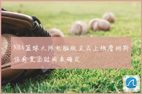 NBA篮球大师电脑版正式上线詹姆斯伤愈复出时间表确定