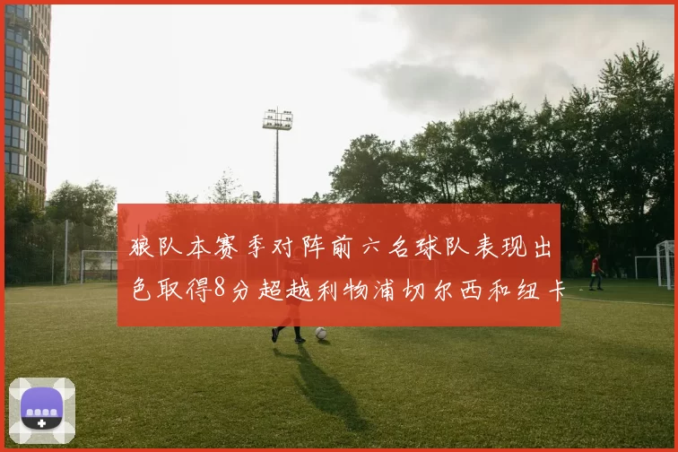 狼队本赛季对阵前六名球队表现出色取得8分超越利物浦切尔西和纽卡