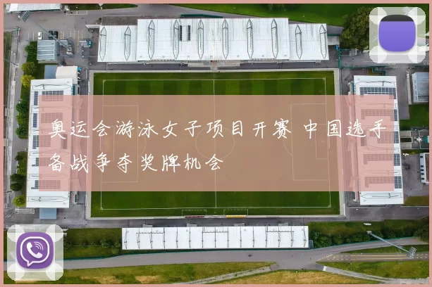 奥运会游泳女子项目开赛 中国选手备战争夺奖牌机会