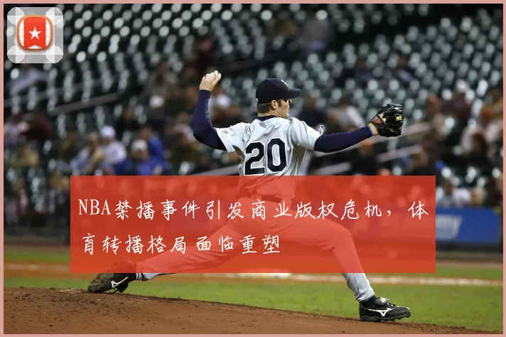 NBA禁播事件引发商业版权危机，体育转播格局面临重塑