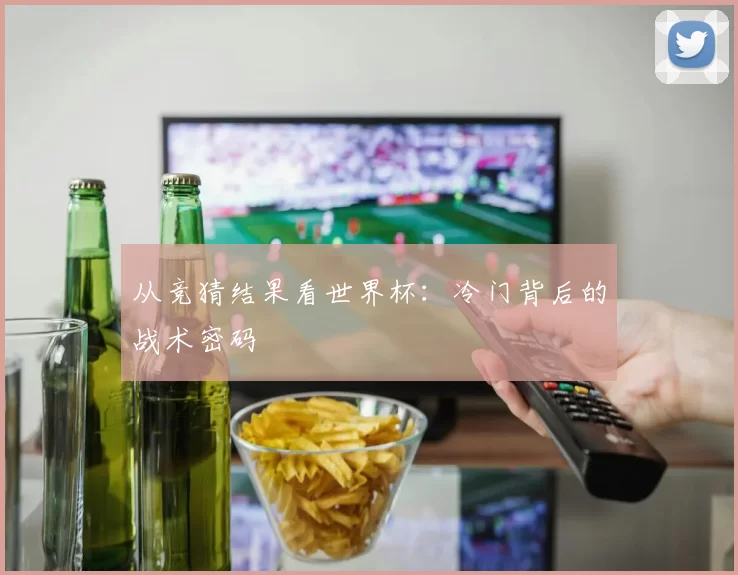 从竞猜结果看世界杯：冷门背后的战术密码