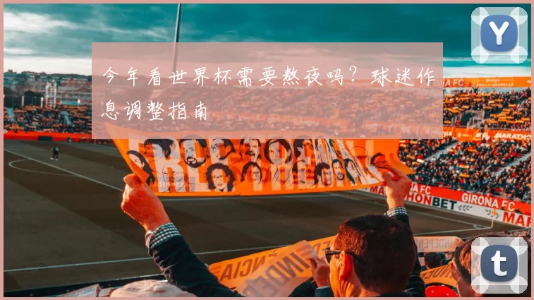 今年看世界杯需要熬夜吗?球迷作息调整指南