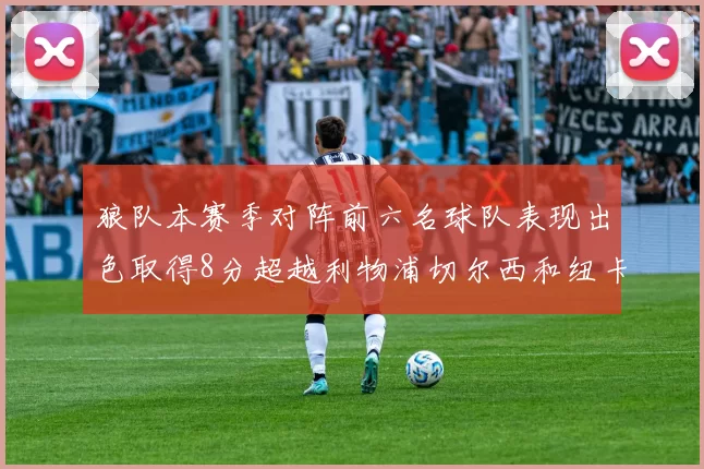 狼队本赛季对阵前六名球队表现出色取得8分超越利物浦切尔西和纽卡