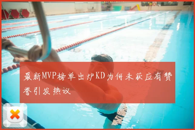 最新MVP榜单出炉KD为何未获应有赞誉引发热议